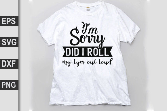 Funny Svg Design, I'm Sorry Did I Roll My Eyes out Loud Graphics